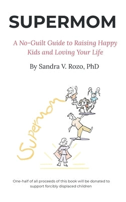 Supermom: A No-Guilt Guide to Raising Happy Kids and Loving Your Life by Rozo, Sandra V.