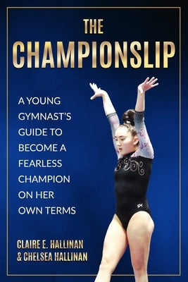 The Championslip: A Young Gymnast's Guide to Become a Fearless Champion on Her Own Terms by Hallinan, Claire E.