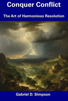 Conquer Conflict: The Art of Harmonious Resolution by Simpson, Gabriel D.