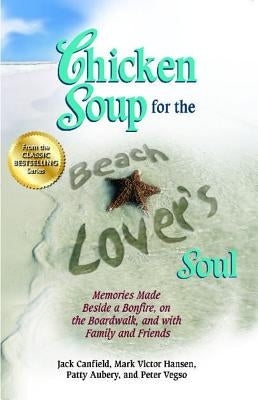 Chicken Soup for the Beach Lover's Soul: Memories Made Beside a Bonfire, on the Boardwalk and with Family and Friends by Canfield, Jack