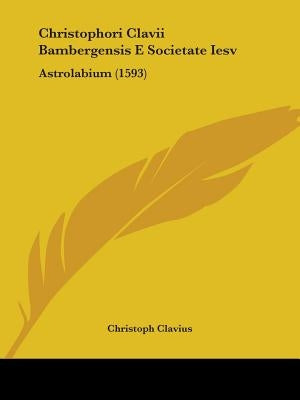 Christophori Clavii Bambergensis E Societate Iesv: Astrolabium (1593) by Clavius, Christoph