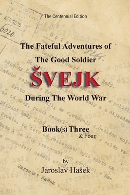 The Fateful Adventures of the Good Soldier Svejk During the World War: The Centennial Edition - Book(s) Three & Four by Hasek, Jaroslav