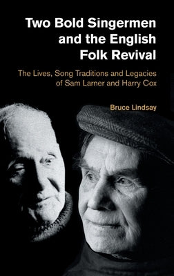 Two Bold Singermen and the English Folk Revival: The Lives, Song Traditions and Legacies of Sam Larner and Harry Cox by Lindsay, Bruce