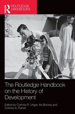 The Routledge Handbook on the History of Development by Unger, Corinna R.