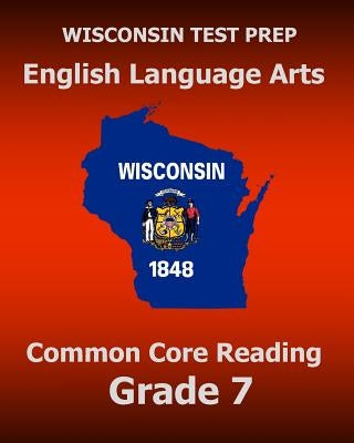WISCONSIN TEST PREP English Language Arts Common Core Reading Grade 7: Covers the Literature and Informational Text Reading Standards by Test Master Press Wisconsin