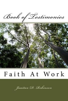 Book of Testimonies: Faith At Work by Robinson, Juaitan D.