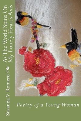 As The World Spins On My Lonely Heart's Axis: Poetry of a Young Woman by Romero, Susanna V.