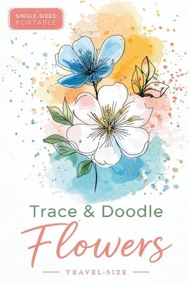 Trace & Doodle Flowers: A Travel-Size Flower Tracing Book for Adults by Naicker, Lendyll