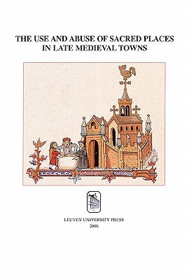 The Use and Abuse of Sacred Places in Late Medieval Towns by de Smet, Marjan