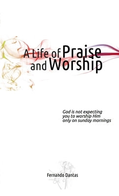 A Life of Praise and Worship by Dantas, Fernando