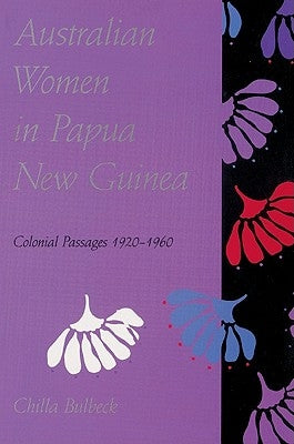 Australian Women in Papua New Guinea: Colonial Passages 1920 1960 by Bulbeck, Chilla