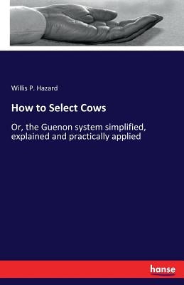 How to Select Cows: Or, the Guenon system simplified, explained and practically applied by Hazard, Willis P.