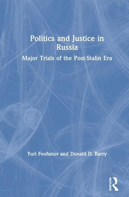 Politics and Justice in Russia: Major Trials of the Post-Stalin Era: Major Trials of the Post-Stalin Era by Feofanov, Yuri
