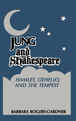 Jung and Shakespeare - Hamlet, Othello and the Tempest by Rogers-Gardner, Barbara