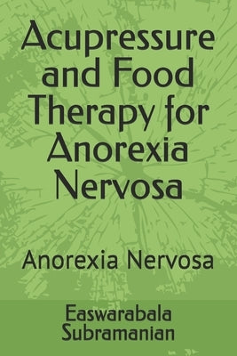 Acupressure and Food Therapy for Anorexia Nervosa: Anorexia Nervosa by Subramanian, Easwarabala