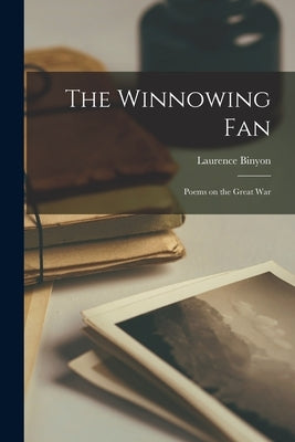 The Winnowing Fan: Poems on the Great War by Laurence, Binyon