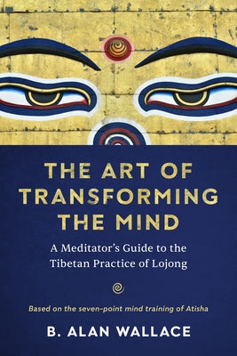 The Art of Transforming the Mind: A Meditator's Guide to the Tibetan Practice of Lojong by Wallace, B. Alan
