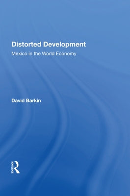 Distorted Development: Mexico in the World Economy by Barkin, David