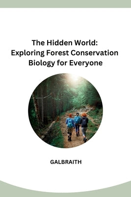 The Hidden World: Exploring Forest Conservation Biology for Everyone by Galbraith