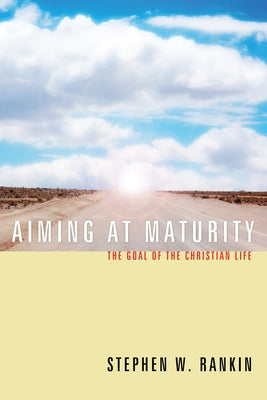 Aiming at Maturity: The Goal of the Christian Life by Rankin, Stephen W.