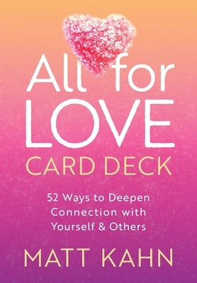 All for Love Card Deck: 52 Ways to Deepen Connection with Yourself and Others by Kahn, Matt