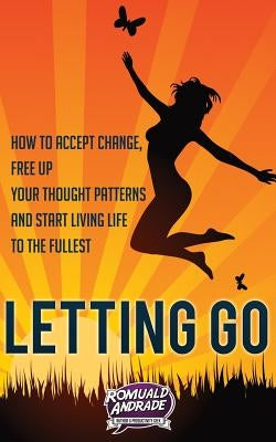 Letting Go: How to accept change, free up your thought patterns and start living life to the fullest by Andrade, Romuald