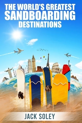 The World's Greatest Sandboarding Destinations by Soley, Jack