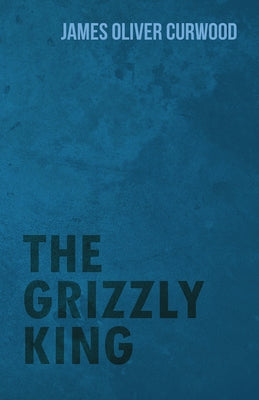 The Grizzly King by Curwood, James Oliver