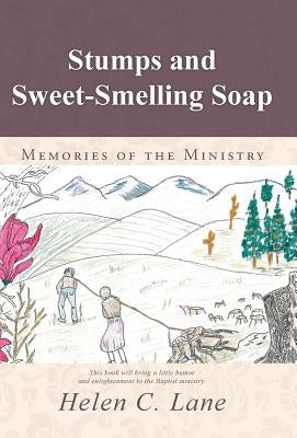 Stumps and Sweet-Smelling Soap: Memories of the Ministry by Lane, Helen C.