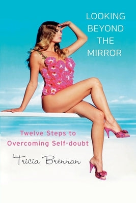 Looking Beyond the Mirror - Twelve Steps to Overcoming Self-Doubt by Brennan, Tricia