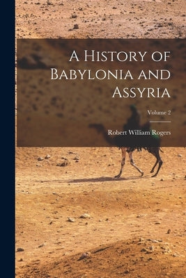 A History of Babylonia and Assyria; Volume 2 by Rogers, Robert William
