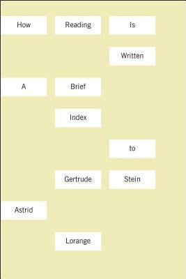 How Reading Is Written: A Brief Index to Gertrude Stein by Lorange, Astrid