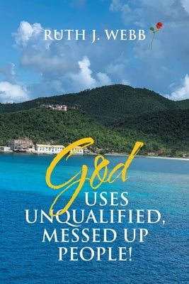 God Uses Unqualified, Messed up People!: It Is Not About You! by Webb, Ruth J.