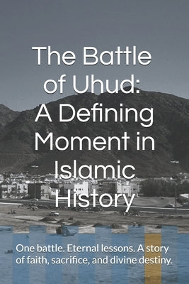 The Battle of Uhud: A Defining Moment in Islamic History by Safwan, Mohammed