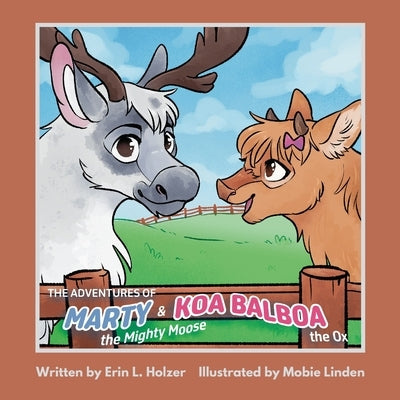 The Adventures of Marty the Mighty Moose & Koa Balboa the Ox by Holzer, Erin L.