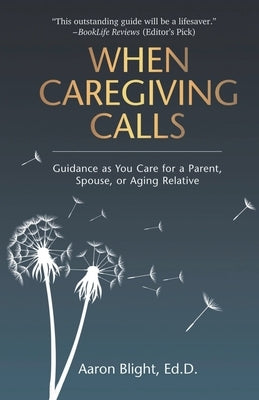 When Caregiving Calls: Guidance as You Care for a Parent, Spouse, or Aging Relative by Blight, Aaron