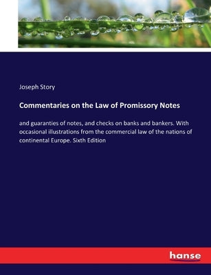 Commentaries on the Law of Promissory Notes: and guaranties of notes, and checks on banks and bankers. With occasional illustrations from the commerci by Story, Joseph