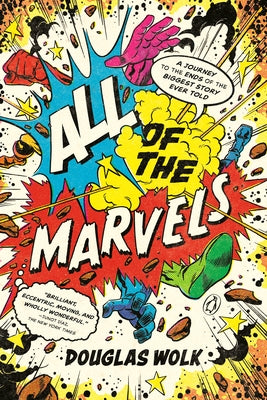 All of the Marvels: A Journey to the Ends of the Biggest Story Ever Told by Wolk, Douglas