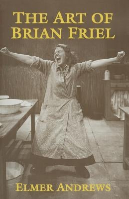 The Art of Brian Friel: Neither Reality Nor Dreams by Andrews, E.