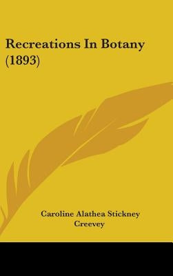 Recreations In Botany (1893) by Creevey, Caroline Alathea Stickney