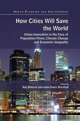 How Cities Will Save the World: Urban Innovation in the Face of Population Flows, Climate Change and Economic Inequality by Brescia, Ray