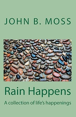 Rain Happens: A collection of life's happenings by Moss, John B.