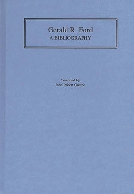 Gerald R. Ford: A Bibliography by Greene, John Robert