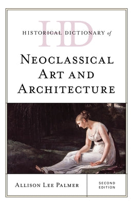 Historical Dictionary of Neoclassical Art and Architecture, Second Edition by Palmer, Allison Lee