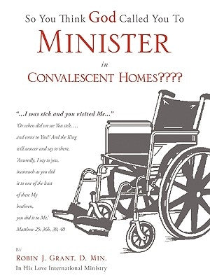 So You Think God Called You To Minister in Convalescent Homes by Grant, D. Min Robin J.