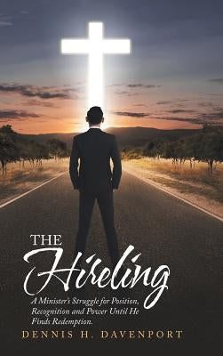 The Hireling: A Minister'S Struggle for Position, Recognition and Power Until He Finds Redemption. by Davenport, Dennis H.
