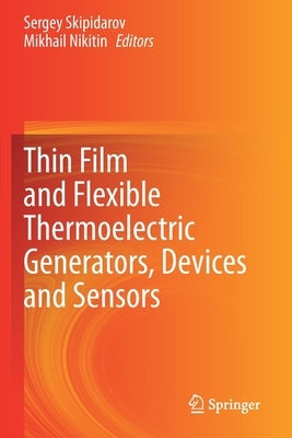 Thin Film and Flexible Thermoelectric Generators, Devices and Sensors by Skipidarov, Sergey