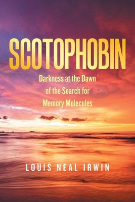 Scotophobin: Darkness at the Dawn of the Search for Memory Molecules by Irwin, Louis Neal