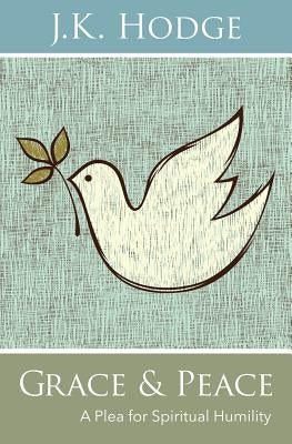 Grace and Peace: A Plea for Spiritual Humility by Hodge, J. K.