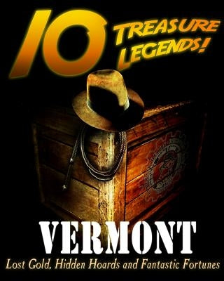 10 Treasure Legends! Vermont: Lost Gold, Hidden Hoards and Fantastic Fortunes by National Treasure Society